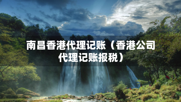 南昌香港代理记账（香港公司代理记账报税）