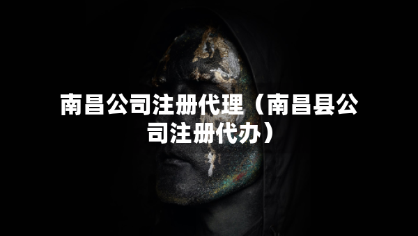 南昌公司注册代理（南昌县公司注册代办）