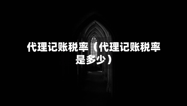 代理记账税率（代理记账税率是多少）