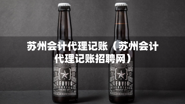 苏州会计代理记账（苏州会计代理记账招聘网）