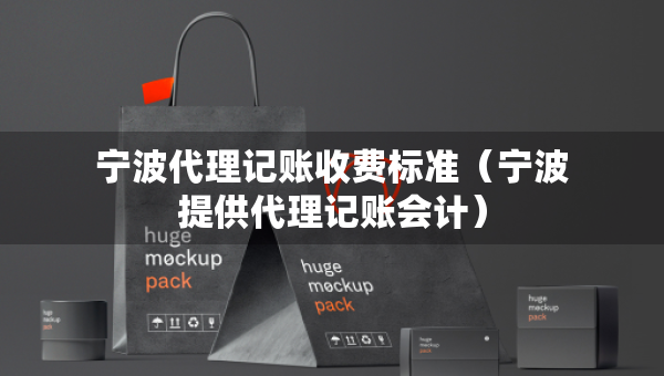 宁波代理记账收费标准(宁波提供代理记账会计) 宁波代理记账收费标准(宁波提供代理记账会计)