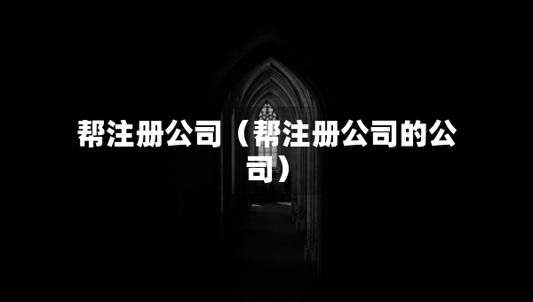 帮注册公司（帮注册公司的公司）