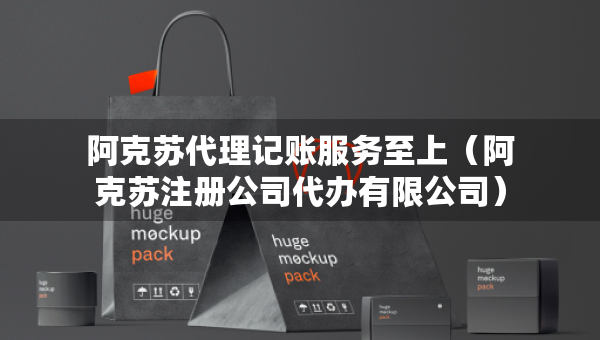 阿克苏代理记账服务至上（阿克苏注册公司代办有限公司）