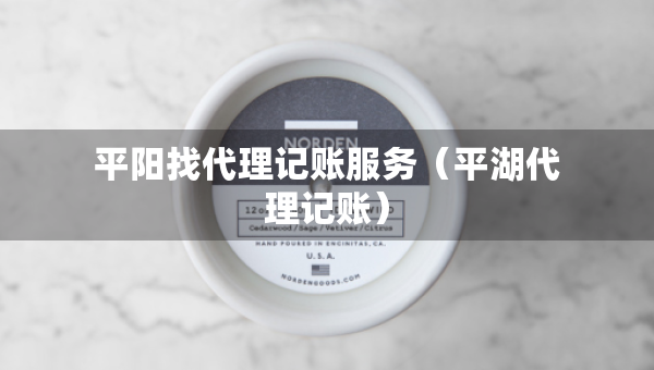 平阳找代理记账服务（平湖代理记账）