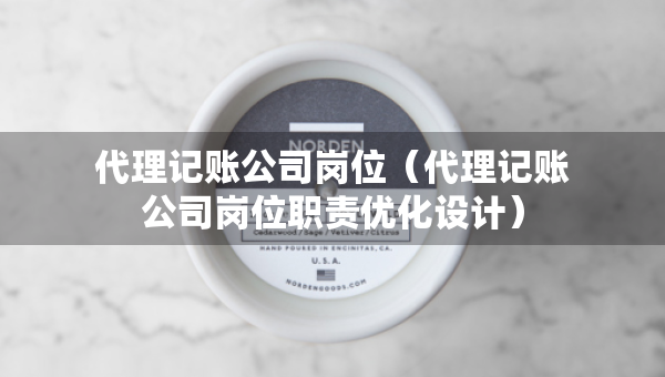 代理记账公司岗位（代理记账公司岗位职责优化设计）