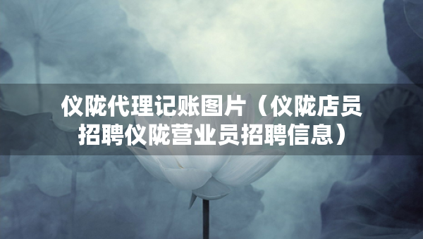 仪陇代理记账图片（仪陇店员招聘仪陇营业员招聘信息）