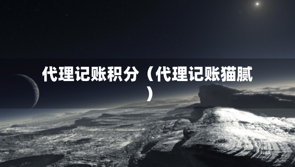 代理记账积分（代理记账猫腻）