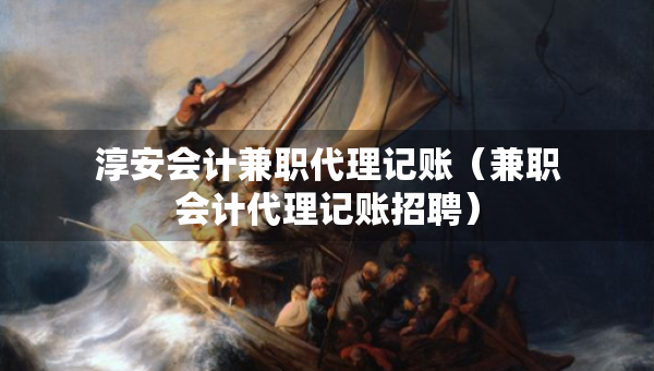 淳安会计兼职代理记账（兼职会计代理记账招聘）