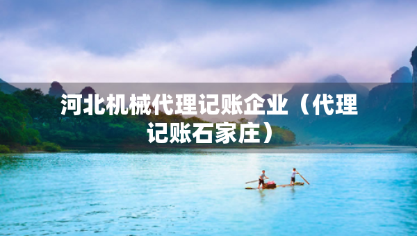 河北机械代理记账企业（代理记账石家庄）