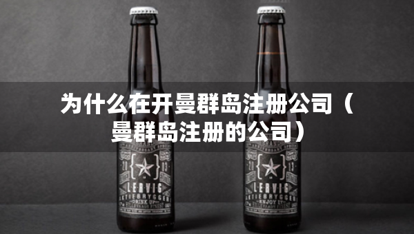 为什么在开曼群岛注册公司（曼群岛注册的公司）
