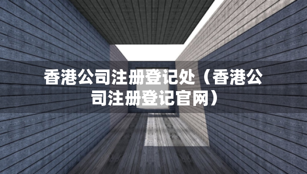 香港公司注册登记处（香港公司注册登记官网）