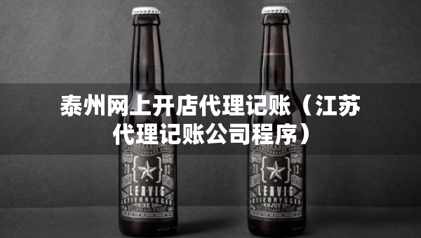 泰州网上开店代理记账（江苏代理记账公司程序）