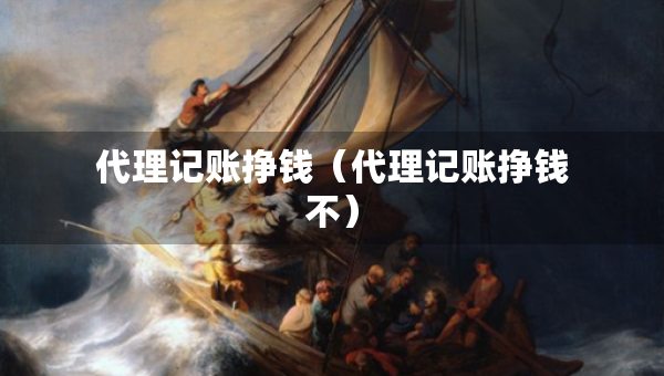 代理记账挣钱（代理记账挣钱不）
