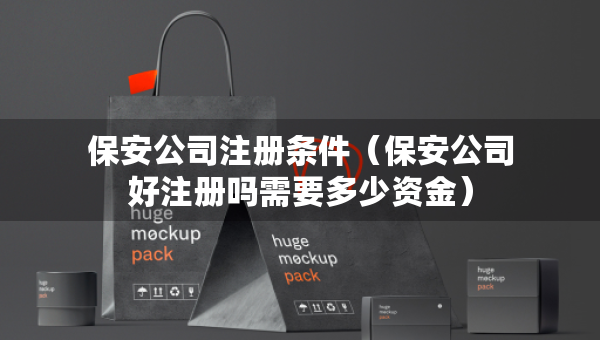保安公司注册条件（保安公司好注册吗需要多少资金）