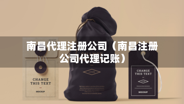南昌代理注册公司（南昌注册公司代理记账）