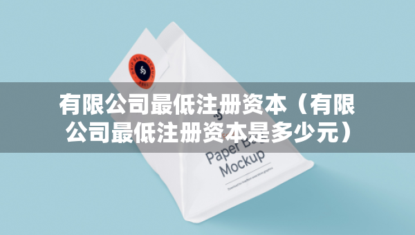 有限公司最低注册资本（有限公司最低注册资本是多少元）