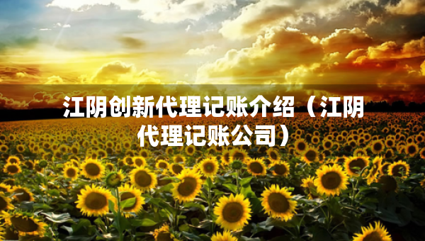 江阴创新代理记账介绍（江阴代理记账公司）