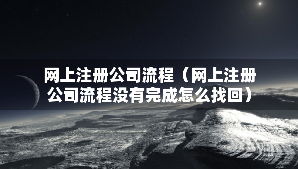 网上注册公司流程（网上注册公司流程没有完成怎么找回）