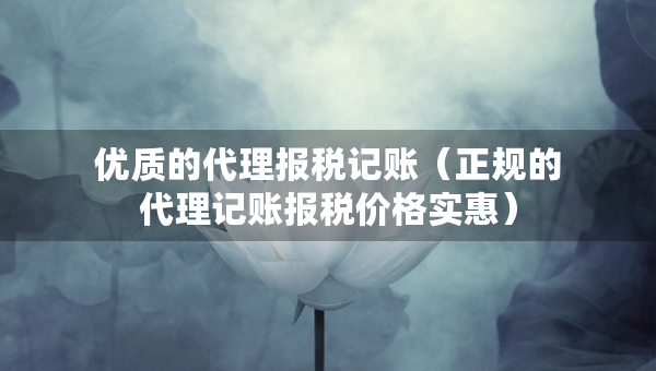 优质的代理报税记账（正规的代理记账报税价格实惠）