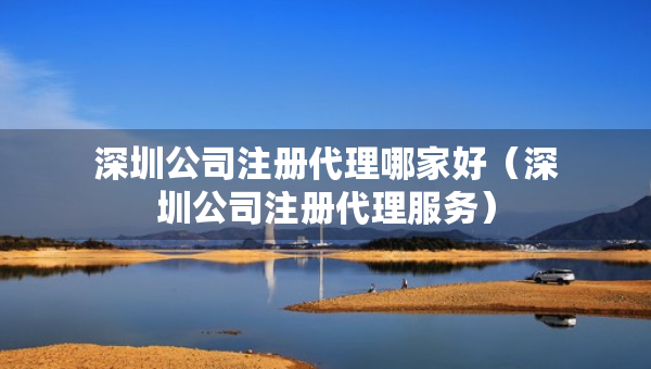 深圳公司注册代理哪家好（深圳公司注册代理服务）