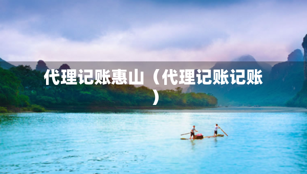 代理记账惠山（代理记账记账）