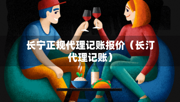 长宁正规代理记账报价（长汀代理记账）