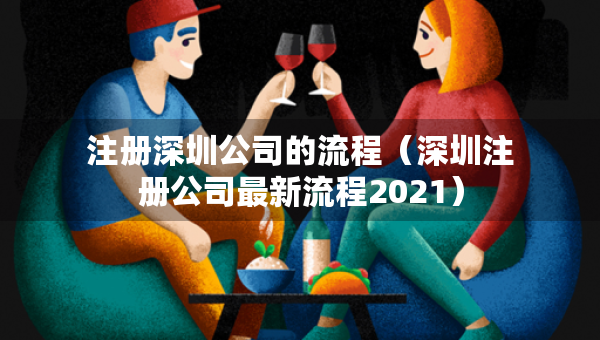 注册深圳公司的流程（深圳注册公司最新流程2021）