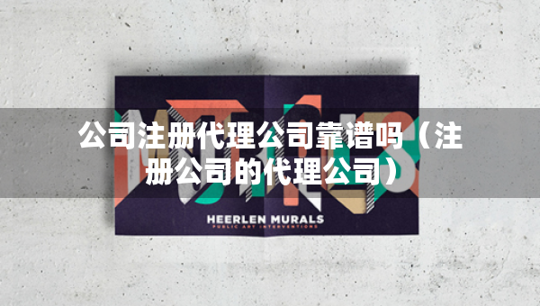公司注册代理公司靠谱吗（注册公司的代理公司）