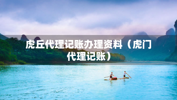 虎丘代理记账办理资料（虎门代理记账）