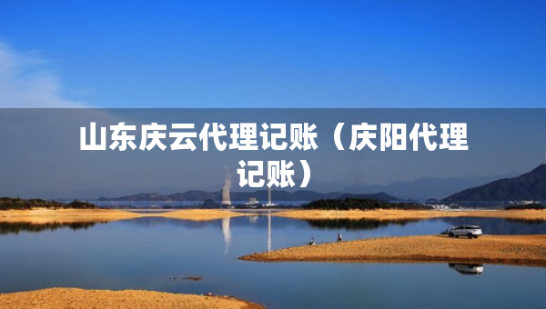 山东庆云代理记账(庆阳代理记账) 山东庆云代理记账(庆阳代理记账)