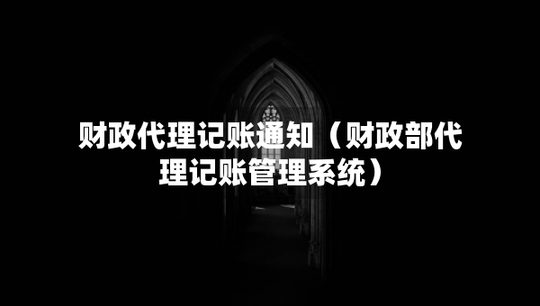 财政代理记账通知（财政部代理记账管理系统）