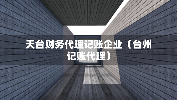 天台财务代理记账企业（台州记账代理）