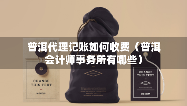 普洱代理记账如何收费(普洱会计师事务所有哪些) 普洱代理记账如何收费(普洱会计师事务所有哪些)