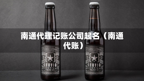 南通代理记账公司起名（南通 代账）
