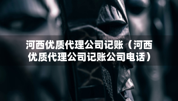 河西优质代理公司记账（河西优质代理公司记账公司电话）