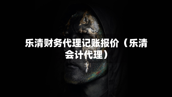 乐清财务代理记账报价（乐清会计代理）