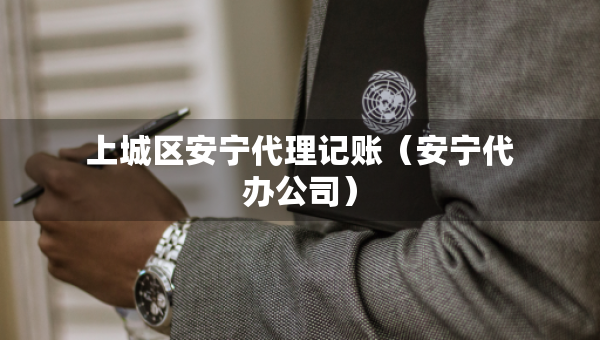 上城区安宁代理记账（安宁代办公司）