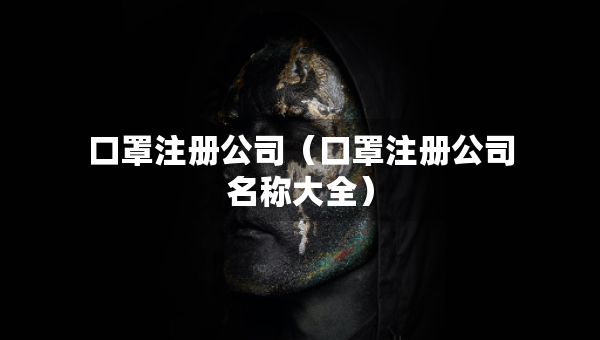 口罩注册公司（口罩注册公司名称大全）