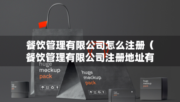 餐饮管理有限公司怎么注册（餐饮管理有限公司注册地址有要求吗）