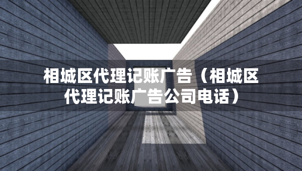 相城区代理记账广告（相城区代理记账广告公司电话）