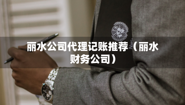 丽水公司代理记账推荐（丽水财务公司）