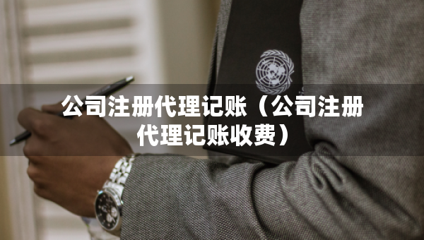 公司注册代理记账（公司注册代理记账收费）