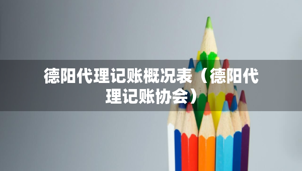德阳代理记账概况表（德阳代理记账协会）