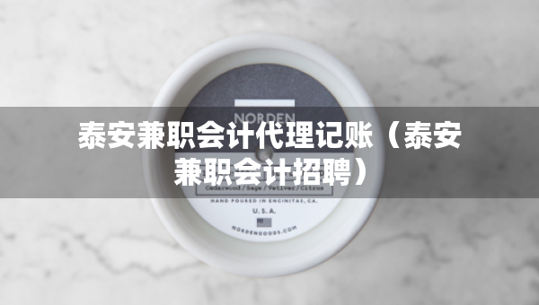 泰安兼职会计代理记账(泰安兼职会计招聘) 泰安兼职会计代理记账(泰安兼职会计招聘)