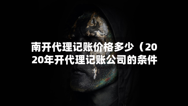 南开代理记账价格多少（2020年开代理记账公司的条件）