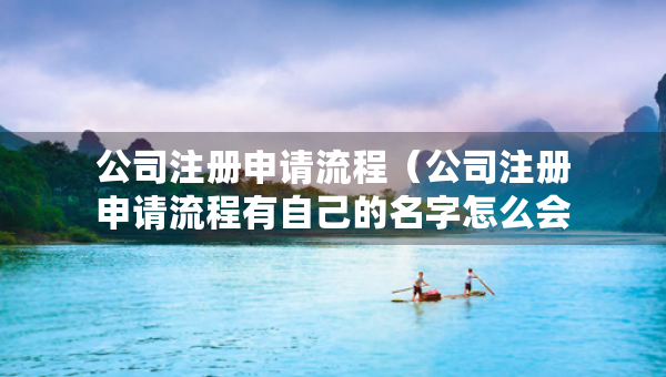 公司注册申请流程（公司注册申请流程有自己的名字怎么会怎么样）