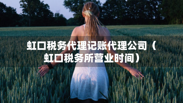 虹口税务代理记账代理公司（虹口税务所营业时间）