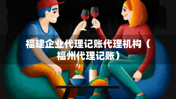 福建企业代理记账代理机构（福州代理记账）