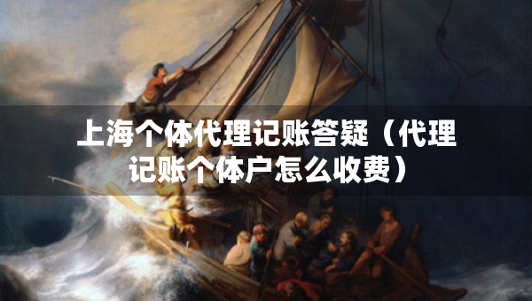 上海个体代理记账答疑（代理记账个体户怎么收费）