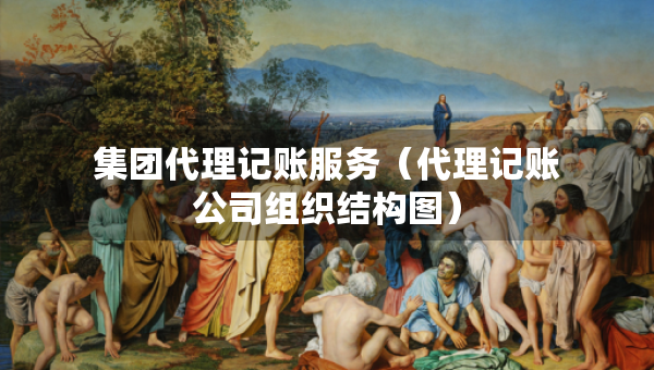 集团代理记账服务（代理记账公司组织结构图）